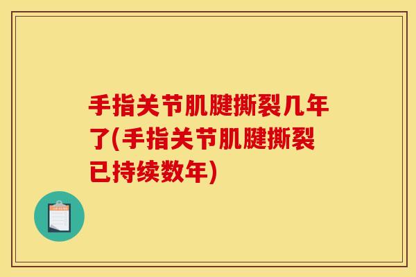 手指关节肌腱撕裂几年了(手指关节肌腱撕裂已持续数年)