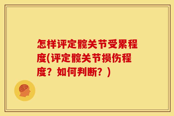 怎样评定髋关节受累程度(评定髋关节损伤程度?如何判断?) 怎样评定髋关节受累程度(评定髋关节损伤程度?如何判断?)