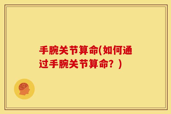 手腕关节算命(如何通过手腕关节算命?) 手腕关节算命(如何通过手腕关节算命?)