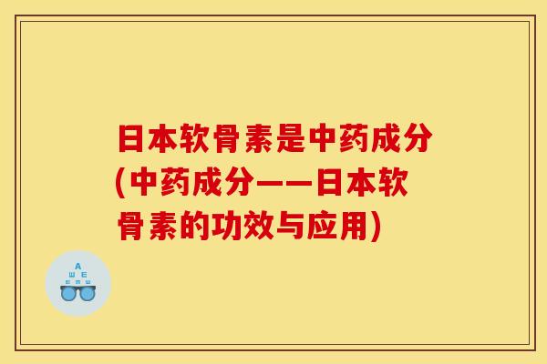 日本软骨素是成分(成分——日本软骨素的功效与应用)