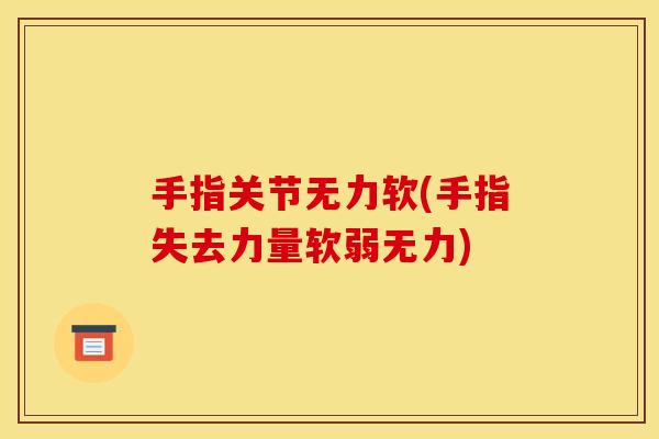 手指关节无力软(手指失去力量软弱无力) 手指关节无力软(手指失去力量软弱无力)