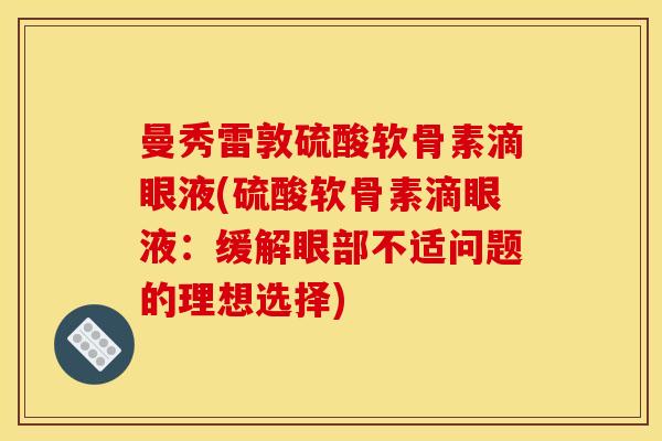 曼秀雷敦硫酸软骨素滴眼液(硫酸软骨素滴眼液：缓解眼部不适问题的理想选择)