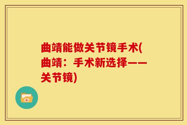 曲靖能做关节镜手术(曲靖:手术新选择——关节镜) 曲靖能做关节镜手术(曲靖:手术新选择——关节镜)