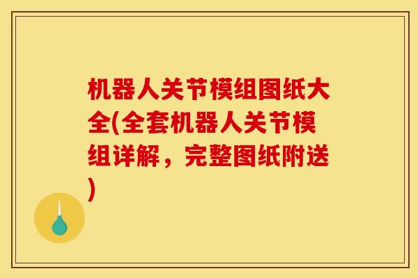 机器人关节模组图纸大全(全套机器人关节模组详解，完整图纸附送)