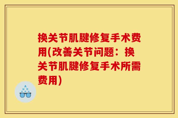 换关节肌腱修复手术费用(改善关节问题：换关节肌腱修复手术所需费用)