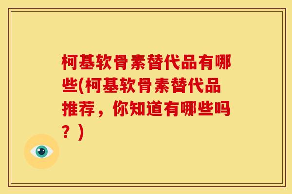 柯基软骨素替代品有哪些(柯基软骨素替代品推荐,你知道有哪些吗?) 柯基软骨素替代品有哪些(柯基软骨素替代品推荐,你知道有哪些吗?)