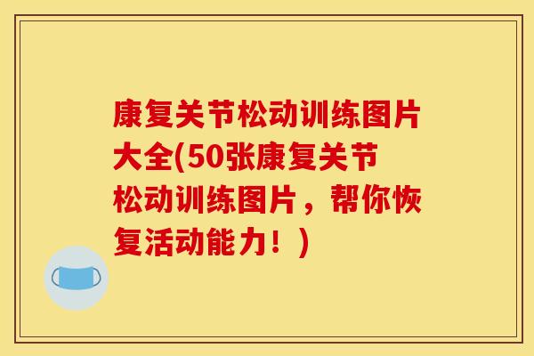 康复关节松动训练图片大全(50张康复关节松动训练图片,帮你恢复活动能力!) 康复关节松动训练图片大全(50张康复关节松动训练图片,帮你恢复活动能力!)