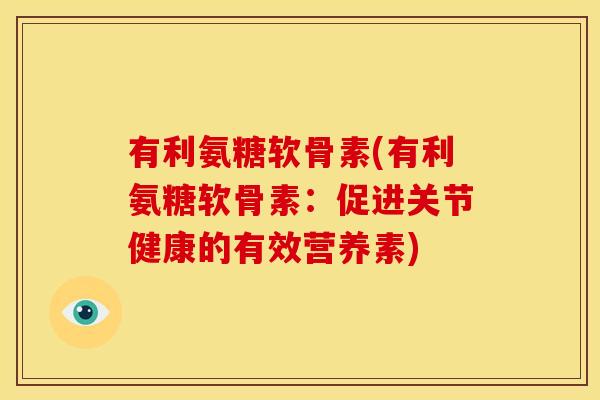 有利氨糖软骨素(有利氨糖软骨素:促进关节健康的有效营养素) 有利氨糖软骨素(有利氨糖软骨素:促进关节健康的有效营养素)