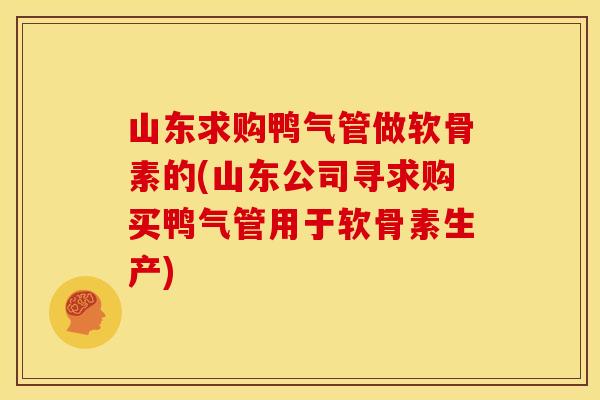 山东求购鸭气管做软骨素的(山东公司寻求购买鸭气管用于软骨素生产)