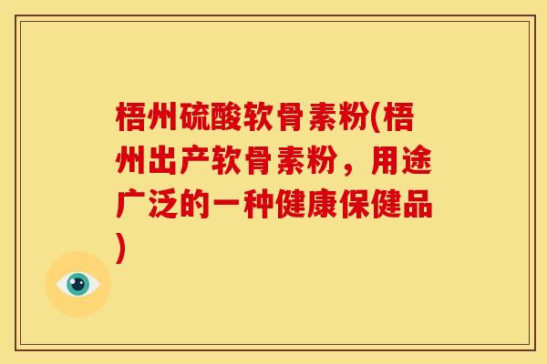 梧州硫酸软骨素粉(梧州出产软骨素粉，用途广泛的一种健康保健品)
