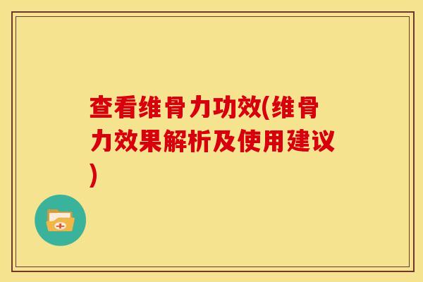 查看维骨力功效(维骨力效果解析及使用建议) 查看维骨力功效(维骨力效果解析及使用建议)