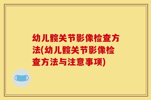 幼儿髋关节影像检查方法(幼儿髋关节影像检查方法与注意事项)
