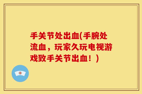 手关节处出(手腕处流，玩家久玩电视游戏致手关节出！)