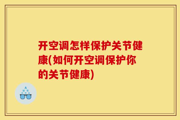 开空调怎样保护关节健康(如何开空调保护你的关节健康) 开空调怎样保护关节健康(如何开空调保护你的关节健康)