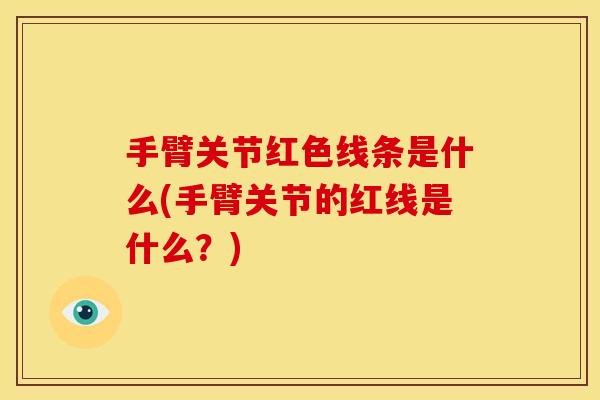 手臂关节红色线条是什么(手臂关节的红线是什么?) 手臂关节红色线条是什么(手臂关节的红线是什么?)
