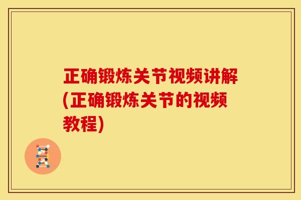 正确锻炼关节视频讲解(正确锻炼关节的视频教程)