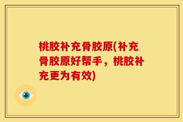 桃胶补充骨胶原(补充骨胶原好帮手，桃胶补充更为有效)