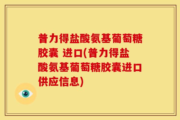 普力得盐酸氨基葡萄糖胶囊 进口(普力得盐酸氨基葡萄糖胶囊进口供应信息) 普力得盐酸氨基葡萄糖胶囊 进口(普力得盐酸氨基葡萄糖胶囊进口供应信息)