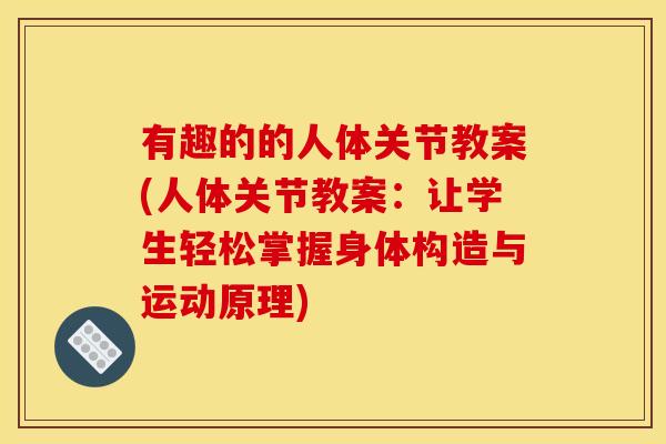 有趣的的人体关节教案(人体关节教案:让学生轻松掌握身体构造与运动原理) 有趣的的人体关节教案(人体关节教案:让学生轻松掌握身体构造与运动原理)