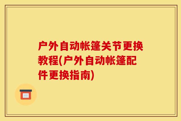 户外自动帐篷关节更换教程(户外自动帐篷配件更换指南)