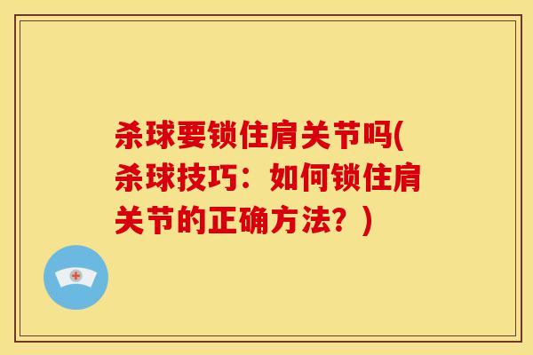杀球要锁住肩关节吗(杀球技巧:如何锁住肩关节的正确方法?) 杀球要锁住肩关节吗(杀球技巧:如何锁住肩关节的正确方法?)