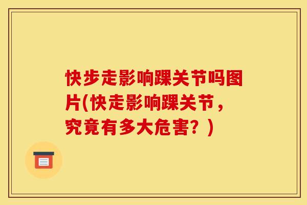 快步走影响踝关节吗图片(快走影响踝关节,究竟有多大危害?) 快步走影响踝关节吗图片(快走影响踝关节,究竟有多大危害?)