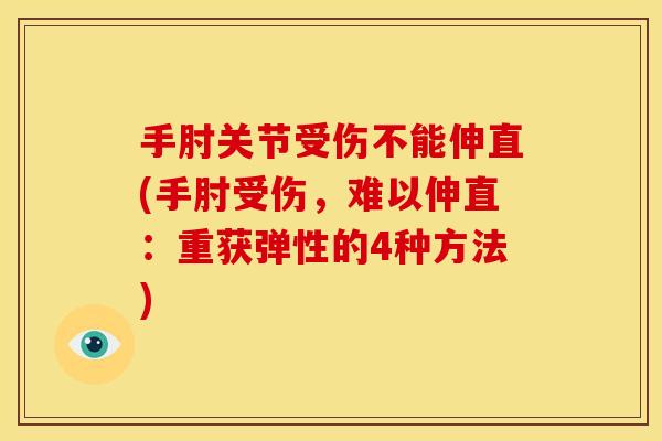 手肘关节受伤不能伸直(手肘受伤,难以伸直:重获弹性的4种方法) 手肘关节受伤不能伸直(手肘受伤,难以伸直:重获弹性的4种方法)