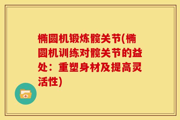 椭圆机锻炼髋关节(椭圆机训练对髋关节的益处:重塑身材及提高灵活性) 椭圆机锻炼髋关节(椭圆机训练对髋关节的益处:重塑身材及提高灵活性)