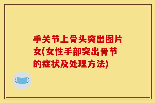 手关节上骨头突出图片女(女性手部突出骨节的症状及处理方法)