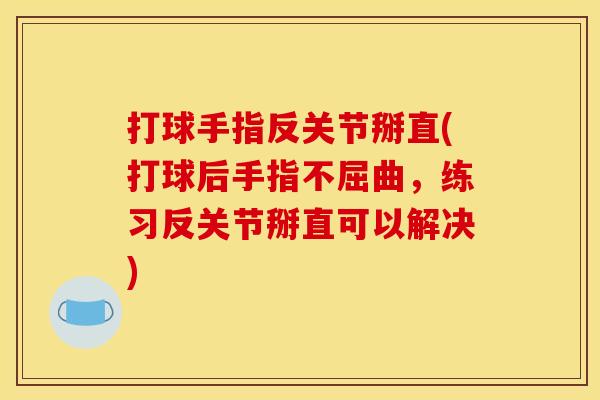 打球手指反关节掰直(打球后手指不屈曲,练习反关节掰直可以解决) 打球手指反关节掰直(打球后手指不屈曲,练习反关节掰直可以解决)