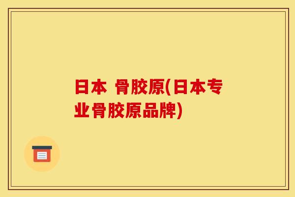 日本 骨胶原(日本专业骨胶原品牌) 日本 骨胶原(日本专业骨胶原品牌)