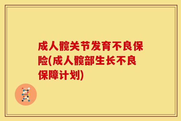 成人髋关节发育不良保险(成人髋部生长不良保障计划)