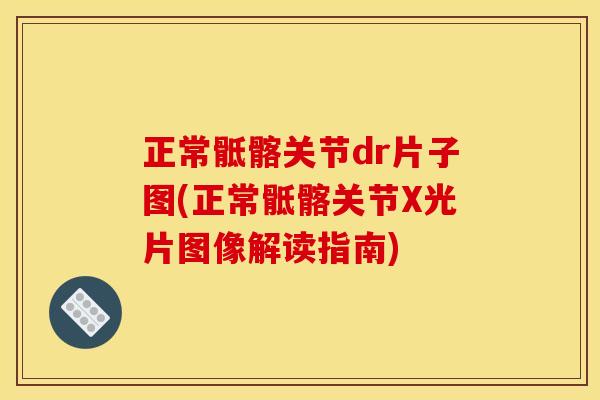 正常骶髂关节dr片子图(正常骶髂关节X光片图像解读指南)