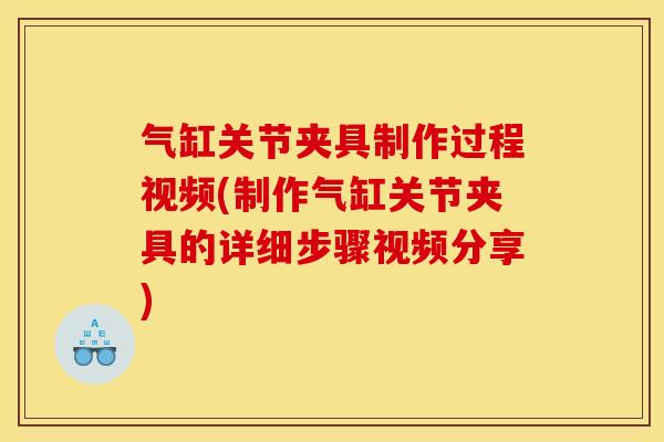 气缸关节夹具制作过程视频(制作气缸关节夹具的详细步骤视频分享) 气缸关节夹具制作过程视频(制作气缸关节夹具的详细步骤视频分享)