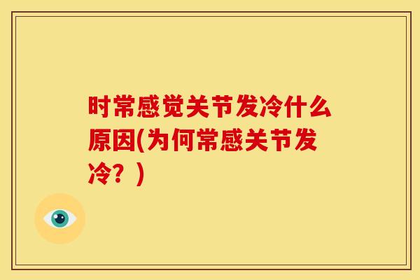 时常感觉关节发冷什么原因(为何常感关节发冷？)