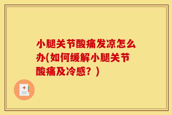 小腿关节酸痛发凉怎么办(如何缓解小腿关节酸痛及冷感?) 小腿关节酸痛发凉怎么办(如何缓解小腿关节酸痛及冷感?)