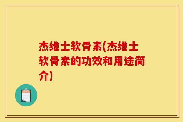 杰维士软骨素(杰维士软骨素的功效和用途简介) 杰维士软骨素(杰维士软骨素的功效和用途简介)