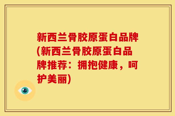 新西兰骨胶原蛋白品牌(新西兰骨胶原蛋白品牌推荐：拥抱健康，呵护美丽)