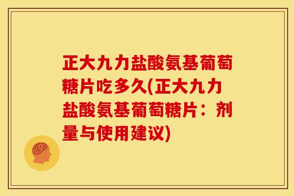 正大九力盐酸氨基葡萄糖片吃多久(正大九力盐酸氨基葡萄糖片:剂量与使用建议) 正大九力盐酸氨基葡萄糖片吃多久(正大九力盐酸氨基葡萄糖片:剂量与使用建议)