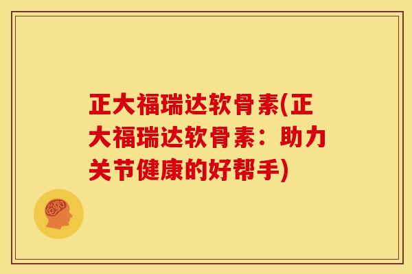 正大福瑞达软骨素(正大福瑞达软骨素:助力关节健康的好帮手) 正大福瑞达软骨素(正大福瑞达软骨素:助力关节健康的好帮手)