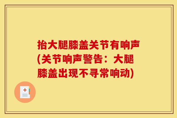 抬大腿膝盖关节有响声(关节响声警告：大腿膝盖出现不寻常响动)