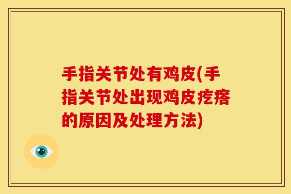 手指关节处有鸡皮(手指关节处出现鸡皮疙瘩的原因及处理方法) 手指关节处有鸡皮(手指关节处出现鸡皮疙瘩的原因及处理方法)
