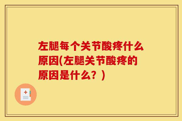 左腿每个关节酸疼什么原因(左腿关节酸疼的原因是什么？)