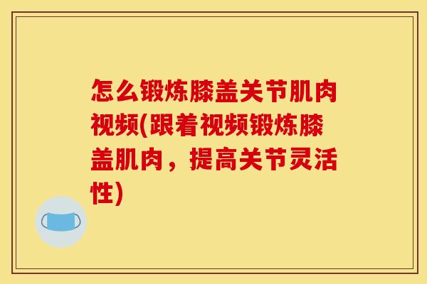 怎么锻炼膝盖关节肌肉视频(跟着视频锻炼膝盖肌肉,提高关节灵活性) 怎么锻炼膝盖关节肌肉视频(跟着视频锻炼膝盖肌肉,提高关节灵活性)