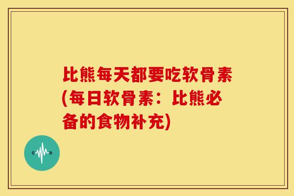 比熊每天都要吃软骨素(每日软骨素：比熊必备的食物补充)
