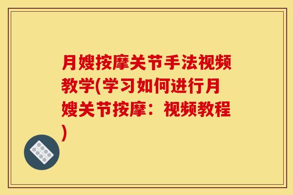 月嫂按摩关节手法视频教学(学习如何进行月嫂关节按摩:视频教程) 月嫂按摩关节手法视频教学(学习如何进行月嫂关节按摩:视频教程)