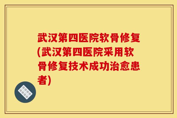 武汉第四医院软骨修复(武汉第四医院采用软骨修复技术成功愈患者)