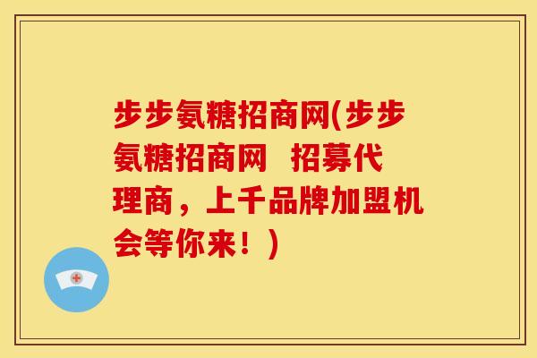步步氨糖招商网(步步氨糖招商网 招募代理商,上千品牌加盟机会等你来!) 步步氨糖招商网(步步氨糖招商网 招募代理商,上千品牌加盟机会等你来!)