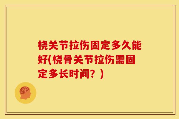 桡关节拉伤固定多久能好(桡骨关节拉伤需固定多长时间?) 桡关节拉伤固定多久能好(桡骨关节拉伤需固定多长时间?)