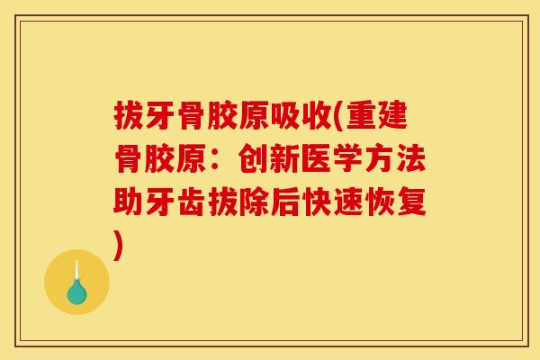 拔牙骨胶原吸收(重建骨胶原:创新医学方法助牙齿拔除后快速恢复) 拔牙骨胶原吸收(重建骨胶原:创新医学方法助牙齿拔除后快速恢复)